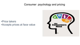 Consumer psychology and pricing
•Price takers
•Accepts prices at face value
 