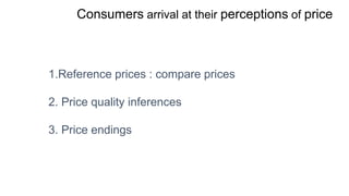 Consumers arrival at their perceptions of price
1.Reference prices : compare prices
2. Price quality inferences
3. Price endings
 