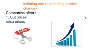 Initiating and responding to price
changes
Companies often :
1. Cut prices 2.
raise prices
 