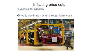 Initiating price cuts
•Excess plant capacity
•Drive to dominate market through lower costs
 