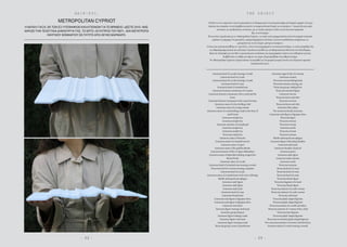 H A I R  E T C .
- 2 2 - - 2 3 -
T H E O B J E C T
METROPOLITAN CYPRIOT
Η ΝΑΤΑΛΊ ΓΊΑΞΗ, ΕΚ ΤΩΝ ΕΞΊ ΎΠΟΨΗΦΊΩΝ ΚΑΛΛΊΤΕΧΝΩΝ ΓΊΑ ΤΟ ΒΡΑΒΕΊΟ «ΔΕΣΤΕ 2015» ΜΑΣ
ΧΑΡΊΖΕΊ ΤΗΝ ΤΕΛΕΎΤΑΊΑ ΔΗΜΊΟΎΡΓΊΑ ΤΗΣ, ΤΟ ΕΡΓΟ «ΟΊ ΚΎΠΡΊΟΊ ΤΟΎ MET», ΜΊΑ ΜΕΤΑΤΡΟΠΗ
ΗΧΗΤΊΚΟΎ ΚΟΜΜΑΤΊΟΎ ΣΕ ΓΛΎΠΤΟ ΑΠΟ ΛΕΎΚΟ ΜΑΡΜΑΡΟ.
«Η ιδέα τoυ να «περιχύνει» κανείς περιεχόµενο σε διαφορετικά εννοιολογικά σκάφη και δοµικές µορφές είναι µια
άσκηση που επιτρέπει να αντιλαµβάνεται κανείς τις σηµασιοδοτικές δοµές ως αντικείµενο / στερεά ύλη και,κατά
συνέπεια,ως τρισδιάστατες οντότητες,µε τις οποίες µπορεί εν τέλει να συνταυτιστεί σωµατικά.
Και το αντίστροφο.
Τέτοια είναι η περίπτωση µε το «Metropolitan Cypriot»,το οποίο στην πραγµατικότητα είναι ένα κοµµάτι ηχητικών
κυµάτων σε µάρµαρο.Οι φευγαλέες αεροµεταφερόµενες δονήσεις γίνονται τρισδιάστατα σχήµατα και να
µετατρέπονται σε ένα στερεό,µόνιµο αντικείµενο.
Ο ήχος που χρησιµοποιήθηκε ως «µοντέλο»,είναι ένα ηχογραφηµένο εννοιολογικό ποίηµα,το οποίο απαριθµεί όλα
τα ανθρωπόµορφα γλυπτά της συλλογής Cesnola που εκτίθενται στο Μητροπολιτικό Μουσείο της ΝέαςΥόρκης.
Κατά την επίσκεψή µου στο Met,η προσοχή µου εστιάστηκε στις περιγραφικές ετικέτες των εκθεµάτων και πώς
διαβάζοντάς τις καθώς κινούµουν στο χώρο,δηµιουργήθηκε ένα ρυθµικό ποίηµα.
Το «Metropolitan Cypriots» µπορεί επίσης να εκληφθεί ως ένα φορητό µνηµείο αυτών των εξόριστων αρχαίων
συµπατριωτών µας».
Limestone head of a youth wearing a wreath
Limestone head of a youth
Limestone head of a youth wearing a wreath
Limestone head of a man
Limestone head of a bearded man
Limestone Funerary monument of a woman
Limestone funerary monument with a youth and his
horse
Limestone funerary monument with a seated woman
Limestone statue of a boy holding a ball
Limestone statue of a young woman
Limestone statue of a man holding a mask in the form of
a bull’s head
Limestone temple boy
Limestone temple boy
Limestone statuette of a temple girl
Limestone temple boy
Limestone temple boy
Terracotta temple boy
Limestone statue of Heracles
Limestone statue of a bearded warrior
Limestone statue of a god
Limestone statue of the goddess Bendis
Limestone statuette of Pan or Opaon Melanthios
Limestone statue ofAphrodite holding winged Eros
BronzeYouth
Limestone statue of a youth
Limestone head of a bearded man wearing a wreath
Terracotta head of a woman wearing a stephane
Limestone head of a youth
Limestone statue of a bearded man with votive offerings
Marble anthropoid sarcophagus
Limestone male figure
Limestone male figure
Limestone male head
Limestone head of a man
Limestone female head
Limestone male figure in Egyptian dress
Limestone male figure in Egyptian dress
Limestone ram bearer
Terracotta figure wearing a bull mask
Limestone group banquet
Limestone figure holding a mask
Limestone figure with mask
Limestone figure wearing a mask
Terracotta group:scene of punishment
Limestone upper body of a woman
Limestone woman
Terracotta woman baking bread
Terracotta woman carrying a jar
Terracotta group:making flour
Terracotta mounted figure
Limestone warrior
Terracotta horse and rider
Terracotta warriors
Terracotta horse and rider
Limestone flute-player
Two terracotta female musicians
Limestone male figure in Egyptian dress
Terracotta figure
Terracotta woman
Terracotta woman
Limestone youth
Terracotta woman
Terracotta woman
Marble anthropoid sarcophagus
Limestone figure of kneeling Herakles
Limestone male head
Limestone Herakles (head of)
Limestone priest
Limestone male figure
Limestone snake charmer
Limestone youth
Terracotta musician
Terracotta head of a man
Terracotta head of a man
Terracotta head of a man
Terracotta female figure
Terracotta fragment of a hand
Terracotta female figure
Terracotta statuette of a nude woman
Terracotta statuette of a nude woman
Terracotta male head
Terracotta plank-shaped figurine
Terracotta plank-shaped figurine
Terracotta statuette of a cradle and infant
Terracotta statuette of a woman with a child
Terracotta boar figurine
Terracotta plank-shaped figurine
Terracotta two headed,plank-shaped figurine
Five terracotta statuettes of women with bird faces
Limestone head of a youth wearing a wreath.
 