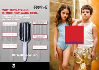 H A I R  E T C .
- 5 1 -
CHAPTER 3
THETRANSFORMATIONS
WHY BLOW-STYLING
IS YOUR NEW SALON HERO.
INTRODUCING A DIFFERENT KIND
OF PADDLE BRUSH FOR A QUICKER,
SMOOTHER BLOW-DRY.
Bottled shaped teeth in an overlapping
conﬁguration. Extracts surface water for a
quicker blow-dry as hair passes through.
Teeth designed to be more rigid, but in
motion gives the gentlest blow-dry.
Fixed based teeth delivers free-ﬂowing
tension. No pulling, stretching or thinning
of the hair.
Rounded tips create a reliable and
precise pick-up. Ideal for smoothing
hairline waves and kinks.
Separated cleaning grooves makes
for easy removal of dead hair.
Contoured edges guarantees a nice return.
The brushstroke holds the ends of the hair
right through to the very tips.
#trustthebrush
 