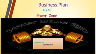 Business Plan
GYM
Power Zone
Developed By-
Gourab Paul
 