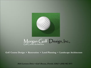 Morgan Golf Design, Inc.,
Golf Course Architecture
Golf Course Design • Renovation • Land Planning • Landscape Architecture
5024 Lantana Drive • Gulf Breeze, Florida 32562 • (850) 982-3071
 