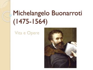 Michelangelo Buonarroti
(1475-1564)
Vita e Opere
 
