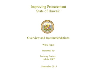 Improving Procurement
State of Hawaii:
Overview and Recommendations
White Paper
Presented By
Industry Partner:
Lokahi C&T
September 2015
 