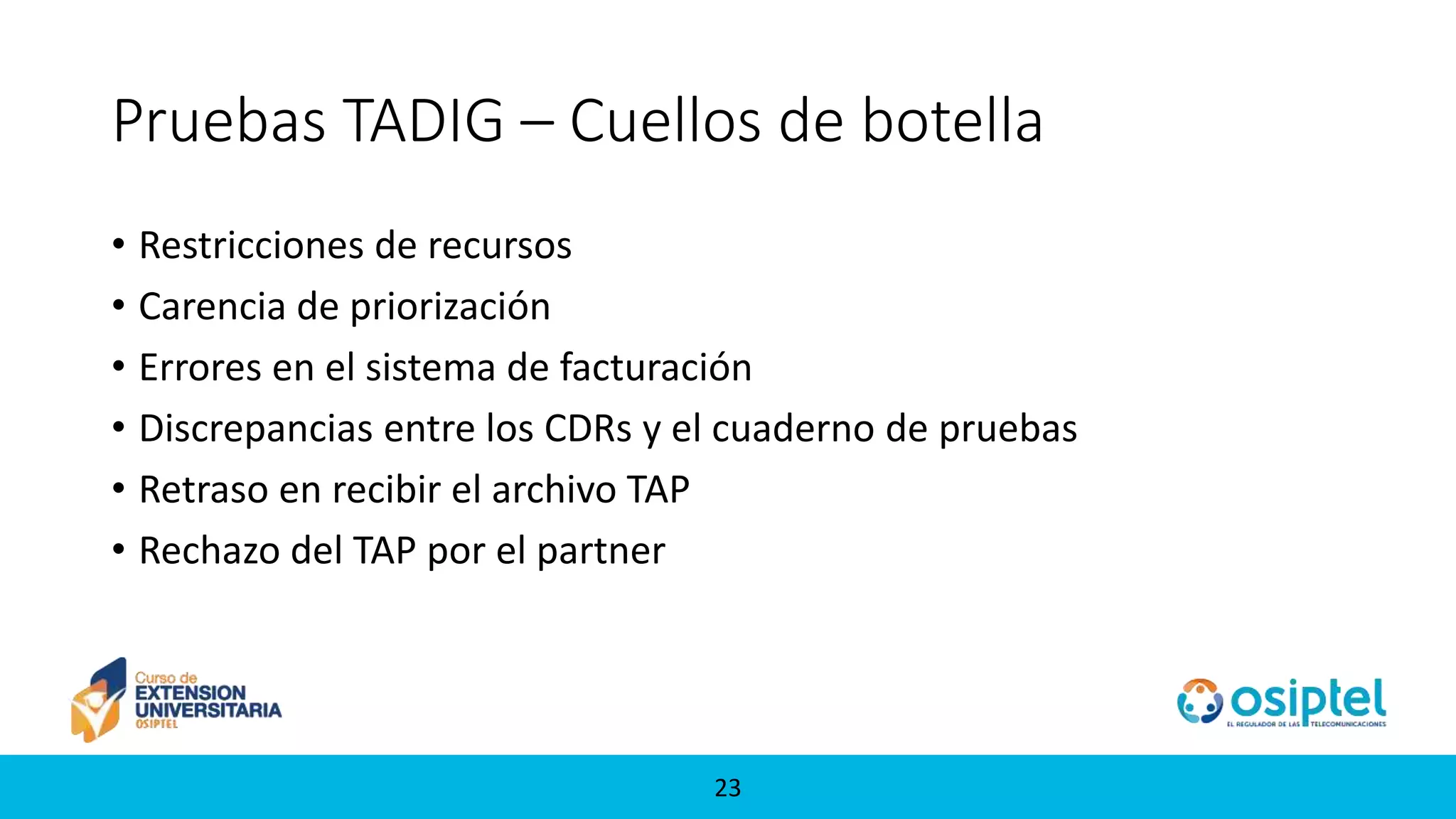 2323
Pruebas TADIG – Cuellos de botella
• Restricciones de recursos
• Carencia de priorización
• Errores en el sistema de facturación
• Discrepancias entre los CDRs y el cuaderno de pruebas
• Retraso en recibir el archivo TAP
• Rechazo del TAP por el partner
 