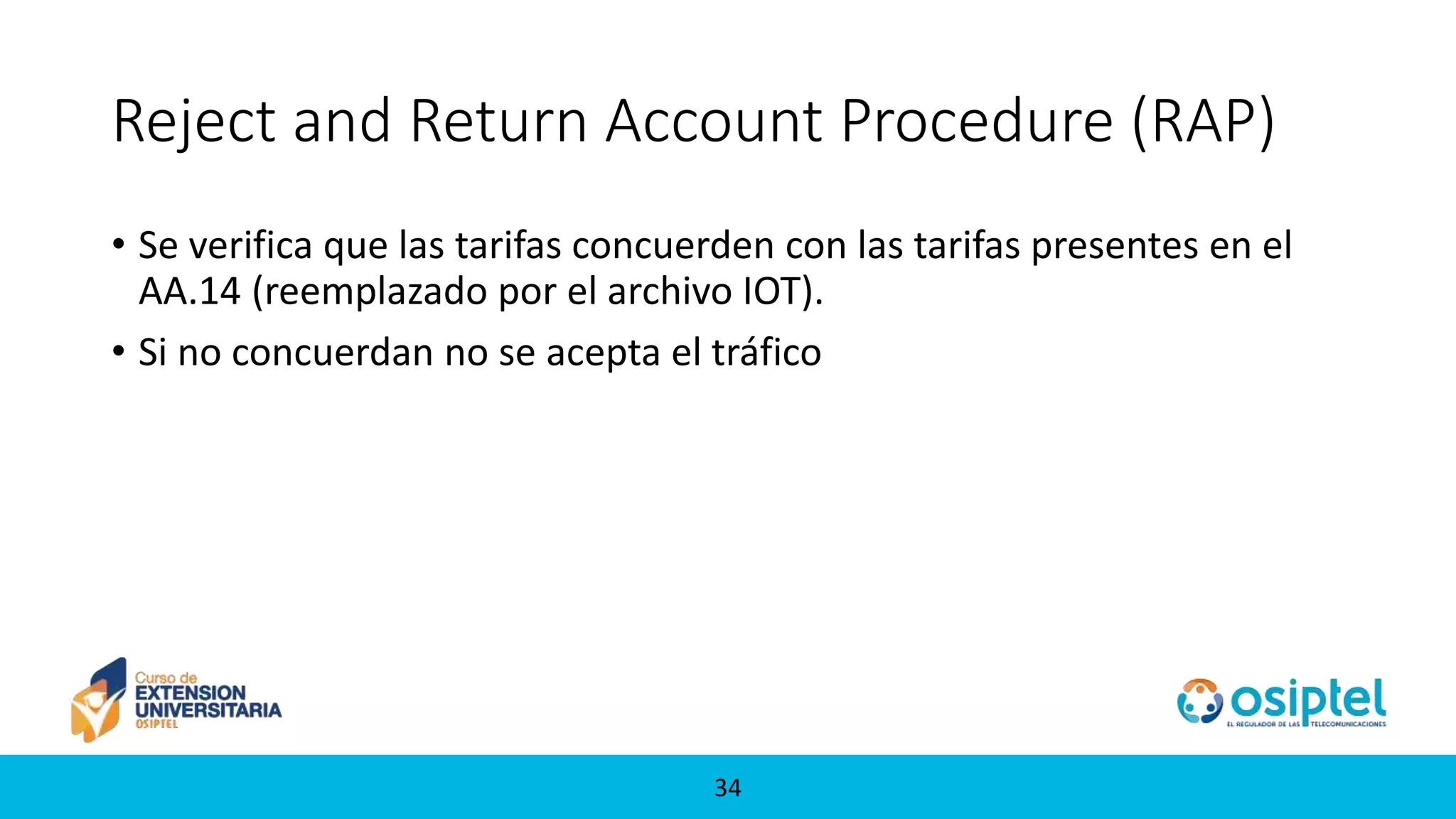 3434
Reject and Return Account Procedure (RAP)
• Se verifica que las tarifas concuerden con las tarifas presentes en el
AA.14 (reemplazado por el archivo IOT).
• Si no concuerdan no se acepta el tráfico
 