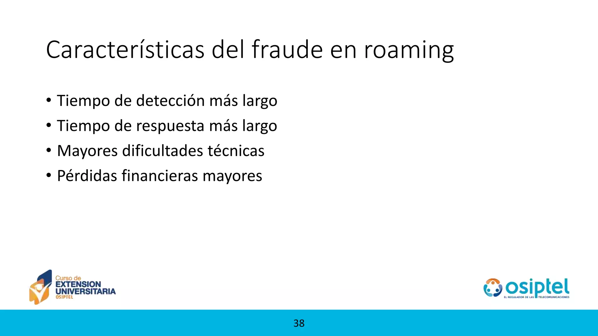 3838
Características del fraude en roaming
• Tiempo de detección más largo
• Tiempo de respuesta más largo
• Mayores dificultades técnicas
• Pérdidas financieras mayores
 