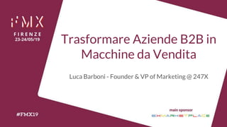 Trasformare Aziende B2B in
Macchine da Vendita
Luca Barboni - Founder & VP of Marketing @ 247X
 
