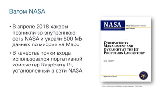 © 2018 Cisco and/or its affiliates. All rights reserved. Cisco Public
Взлом NASA
• В апреле 2018 хакеры
проникли во внутреннюю
сеть NASA и украли 500 МБ
данных по миссии на Марс
• В качестве точки входа
использовался портативный
компьютер Raspberry Pi,
установленный в сети NASA
 