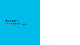 © 2018 Cisco and/or its affiliates. All rights reserved. Cisco Public
Начнем с
определений
 