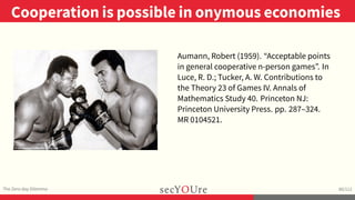 ..
Cooperation is possible in onymous economies
.
The Zero-day Dilemma
.
80/112
..
Aumann, Robert (1959). “Acceptable poin...