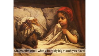 ...
Oh, grandmother, what a horribly big mouth you have!
 