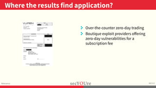 ..
Where the results find application?
.
Relevance
.
60/112
..
. Over-the-counter zero-day trading
. Boutique exploit providers oﬀering
zero-day vulnerabilities for a
subscription fee
 