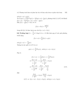 4.2. Phương trình hàm sai phân bậc hai với hàm tuần hoàn và phản tuần hoàn 102
với g(x + a) = g(x)
Ta có g(x) = (x+a)−x
a g(x) = x+a
a g(x+a)− x
a g(x), phương trình (1.2.6*) trở thành
f(x + a) −
(x+a)
a g(x + a) = f(x) − x
a g(x)
Đặt f(x) − x
a g(x) = h(x) ta có
f(x) = h(x) +
xg(x)
a
trong đó h(x) là hàm tuỳ ý sao cho h(x + a) = h(x).
b2) Trường hợp 0 < −
α
2
= 1 hay 2 = α < 0 Bài toán quy về việc giải phương
trình dạng
f(x + a) + (
α
2
)f(x) = g(x)
với g(x + a) = −
α
2
g(x)
Tương tự việc giải (1.2.3*) ta có
g(x) = (−
α
2
)
x
a h1(x), với h1(x + a) = h1(x)
Suy ra
f(x + a) − (−
α
2
)f(x) = (−
α
2
)
x
a h1(x)
⇔
f(x + a)
(−
α
2
)
x
a
− (−
α
2
)
f(x)
(−
α
2
)
x
a
= h1(x)
⇔
f(x + a)
(−
α
2
)
x+a
a
−
f(x)
(−
α
2
)
x
a
=
h1(x)
−
α
2
(4.7)
Đặt
f(x)
(−α
2 )
x
a
= I1(x);
h1(x)
−α
2
= h2(x)
(4.7) ⇔ I1(x + a) − I1(x) = h2(x), với h2(x + a) = h2(x)
 