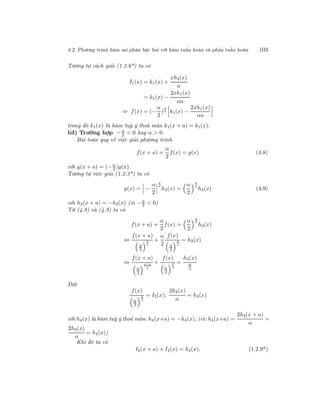 4.2. Phương trình hàm sai phân bậc hai với hàm tuần hoàn và phản tuần hoàn 103
Tương tự cách giải (1.2.6*) ta có
I1(x) = k1(x) +
xh2(x)
a
= k1(x) −
2xh1(x)
αa
⇒ f(x) = (−
α
2
)
x
a k1(x) −
2xh1(x)
αa
trong đó k1(x) là hàm tuỳ ý thoả mãn k1(x + a) = k1(x).
b3) Trường hợp −α
2 < 0 hay α > 0.
Bài toán quy về việc giải phương trình
f(x + a) +
α
2
f(x) = g(x) (4.8)
với g(x + a) = (−α
2 )g(x).
Tương tự việc giải (1.2.3*) ta có
g(x) = −
α
2
x
a
h3(x) =
α
2
x
a
h3(x) (4.9)
với h3(x + a) = −h3(x) (vì −α
2 < 0)
Từ (4.8) và (4.9) ta có
f(x + a) +
α
2
f(x) =
α
2
x
a
h3(x)
⇔
f(x + a)
α
2
x
a
+
α
2
f(x)
α
2
x
a
= h3(x)
⇔
f(x + a)
α
2
x+a
a
+
f(x)
α
2
x
a
=
h3(x)
α
2
Đặt
f(x)
α
2
x
a
= I2(x);
2h3(x)
α
= h4(x)
với h4(x) là hàm tuỳ ý thoả mãn: h4(x+a) = −h4(x), (vì: h4(x+a) =
2h3(x + a)
α
=
2h3(x)
α
= h4(x))
Khi đó ta có
I2(x + a) + I2(x) = h4(x). (1.2.9*)
 