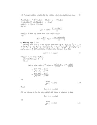 4.2. Phương trình hàm sai phân bậc hai với hàm tuần hoàn và phản tuần hoàn 104
Ta có h4(x) = (a−x)+x
a h4(x) = −x
a h4(x + a) − x−a
a h4(x).
Vì vậy (1.2.9*) trở thành k2(x) = −k2(x)
với k2(x) = I2(x) + x−a
a h4(x).
Suy ra
I2(x) = k2(x) −
2(x − a)h3(x)
αa
với k2(x) là hàm tuỳ ý thoả mãn k2(x + a) = −k2(x)
Vậy
f(x) = (
α
2
)
x
a k2(x) −
2(x − a)h3(x)
αa
c) Trường hợp < 0
Phương trình (1.2.2) có hai nghiệm phức liên hợp λ1, λ2 ∈ C; λ1 = λ2, do
đó đặt λ1 = p − iq, λ2 = p + iq suy ra |λ0| = |λ1| = |λ2| p2 + q2, argλ2 = ϕ =
argλ1, tanϕ = q
p . Biến đổi tương tự như trường hợp > 0 ta được
g1(x + a) = λ2g1(x) (*)
với g1(x) = f(x + a) − λ1f(x).
Như vậy hàm: g1 : R → C
Ta có
(∗) ⇔ g1(x + a) = eln λ2
g1(x) ⇔
g1(x + a)
e
x
a
ln λ2
= eln λ2
.
g1(x)
e
x
a
ln λ2
⇔
g1(x + a)
e
x+a
a
ln λ2
=
g1(x)
e
x
a
ln λ2
⇔
g1(x + a)
e
x+a
a
ln λ2
=
g1(x)
e
x
a
ln λ2
Đặt
g1(x)
e
x
a
ln λ2
= h1(x) (4.10)
Ta có
h1(x + a) = h1(x)
Đổi vai trò của λ1, λ2 cho nhau và biến đổi tương tự như trên ta được
h2(x + a) = h2(x)
Với
g2(x)
e
x
a
ln λ1
= h2(x) (4.11)
 