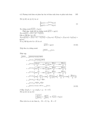 4.2. Phương trình hàm sai phân bậc hai với hàm tuần hoàn và phản tuần hoàn 105
Từ (4.10) và (4.11) ta có
g1(x) = e
x
a
ln λ2
h1(x)
g2(x) = e
x
a
ln λ1
h2(x)
(i)
Ta chứng minh h1(x) = h2(x)
Thật vậy, trước hết ta chứng minh g1(x) = g2(x).
Ta có g1(x) = f(x + a) − λ1f(x),
Lấy x0 bất kỳ, x0 ∈ R.
Ta có g1(x0) = f(x0 + a) − λ1f(x0) = f(x0+a)−λ1f(x0) = f(x0+a)−λ2f(x0) =
g2(x0).
Vì x0 bất kỳ nên ∀x ∈ R ta có
g1(x) = g2(x) (4.12)
Tiếp theo ta chứng minh
e
x
a
ln λ2
= e
x
a
ln λ1
Thật vậy
e
x
a
ln λ2
= e
x
a
(ln |λ2|+iargλ2+2kπi)
= e
x
a
ln |λ2|
.eiarrgλ2
x
a ei2kπ x
a
= e
x
a
ln |λ2| cos ϕx
a
+ i sin
ϕx
a
cos
2kπx
a
+ i sin
2kπx
a
= e
x
a
ln |λ2|
cos
ϕx
a
+ i sin
ϕx
a
cos
2kπx
a
+ i sin
2kπx
a
= e
x
a
ln |λ2|
cos
ϕx
a
− i sin
ϕx
a
cos
2kπx
a
− i sin
2kπx
a
= e
x
a
ln |λ2|
cos −
ϕx
a
+i sin −
ϕx
a
cos −
2kπx
a
+i sin −
2kπx
a
= e
x
a
ln |λ2|
ei(− ϕx
a
)
ei(− 2kπx
x
)
= e
x
a
ln |λ1|
ei
argλ1x
a ei 2k πx
a
= e
x
a
(ln |λ1|+iargλ1+2k πi)
= e
x
a
ln λ1
(4.13)
ở đây: (argλ1 = −ϕ; argλ2 = ϕ; −k = k )
Từ (4.12) và (4.13):
g1(x)
e
x
a
ln λ1
=
g2(x)
e
x
a
ln λ1
⇔ h1(x) = h2(x)
Theo trên ta có các hàm h1 : R → C; h2 : R → C
 