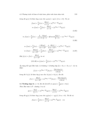 4.3. Phương trình với hàm số tuần hoàn, phản tuần hoàn nhân tính 113
trong đó q1(x) là hàm tùy ý sao cho: q1(ax) = q(x) (vì α < 0). Ta có:
f(ax) +
α
2
f(x) =
2h(x)
α + 2
+ |x|log|a|(− α
2
)
q1(x)
⇔ f(ax) +
α
2
f(x) −
2h(x)
α + 2
= |x|log|a|(− α
2
)
q1(x)
(4.25)
⇔ f(ax) +
α
2
f(x) −
2
α + 2
h(ax)
α
2 + 1
+ dfracα2
h(x)
α
2 + 1
= |x| log|a|(− α
2
)
q1(x)
(4.26)
⇔ f(ax) +
α
2
f(x) −
4h(ax)
(α + 2)2
+
α
2
4h(x)
(α + 2)2
= |x|log|a|(− α
2
)
q1(x)
⇔ f(ax) −
4h(ax)
(α + 2)2
+
α
2
f(x) −
4h(x)
(α + 2)2
= |x|log|a|(− α
2
)
q1(x) (4.27)
Đặt f1(x) = f(x) −
4h(x)
(α + 2)2
ta có:
(2.2.49) ⇔ f1(ax) +
α
2
f1(x) = |x|log|a|(− α
2
)
q1(x).
Áp dụng kết quả Bài toán 1.2-chương 1 (trường hợp ∆ = 0, α < 0, α = −2) ta
được:
f1(x) = |x|log|a|(− α
2
)
k1(x) −
2 ln |x|q1(x)
α ln |a|
trong đó: k1(x) là hàm tùy ý sao cho: k1(ax) = k1(x). Do đó:
f(x) =
4h(x)
(α + 2)2
+ |x|log|a|(− α
2
)
k1(x) −
2 ln |x|q1(x)
α ln |a|
b2) Trường hợp 3: α > 0, khi đó (2.2.47) ⇔ g(ax) +
α
2
g(x) = h(x)
Theo Bài toán 1.3∗
- chương 1 ta có:
g(x) =
h(x)
α
2 + 1
+ |x|log|a| | α
2
|
q2(x) =
2h(x)
α + 2
+ |x|log|a|
α
2 q2(x)
trong đó q2(x) là hàm tùy ý sao cho: q2(ax) = −q2(x) (vì α > 0). Từ đó có:
f(ax) +
α
2
f(x) =
2h(x)
α + 2
+ |x|log|a|
α
2 q2(x) (∗)
 