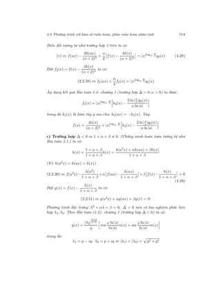 4.3. Phương trình với hàm số tuần hoàn, phản tuần hoàn nhân tính 114
Biến đổi tương tự như trường hợp 2 trên ta có:
(∗) ⇔ f(ax) −
4h(ax)
(α + 2)2
+
α
2
f(x) −
4h(x)
(α + 2)2
= |x|log|a|
α
2 q2(x) (4.28)
Đặt f2(x) = f(x) −
4h(x)
(α + 2)2
ta có:
(2.2.50) ⇔ f2(ax) +
α
2
f2(x) = |x|log|a|
α
2 q2(x)
Áp dụng kết quả Bài toán 1.2- chương 1 (trường hợp ∆ = 0, α > 0) ta được:
f2(x) = |x|log|a|
α
2 k2(x) −
2 ln |x
a|q2(x)
α ln |a|
trong đó k2(x) là hàm tùy ý sao cho: k2(ax) = −k2(x). Vây:
f(x) =
4h(x)
(α + 2)2
+ |x|log|a|
α
2 k2(x) −
2 ln|x
a |q2(x)
α ln |a|
c) Trường hợp ∆ < 0 ⇔ 1 + α + β = 0. (Chứng minh hoàn toàn tương tự như
Bài toán 2.1.) ta có:
h(x) =
1 + α + β
1 + α + β
h(x) =
h(a2
x) + αh(ax) + βh(x)
1 + α + β
(Vì: h(a2
x) = h(ax) = h(x))
(2.2.39) ⇔ f(a2
x)−
h(a2
)
1 + α + β
+α f(ax)−
h(ax)
1 + α + β
+β f(x)−
h(x)
1 + α + β
= 0
(4.29)
Đặt g(x) = f(x) −
h(x)
1 + α + β
ta có:
(2.2.51) ⇔ g(a2
x) + αg(ax) + βg(x) = 0.
Phương trình đặc trưng: λ2
+ αλ + β = 0, ∆ < 0 nên có hai nghiệm phức liên
hợp λ1, λ2. Theo Bài toán (1.2)- chương 1 (trường hợp ∆ < 0) ta có:
g(x) =
|λ2|
ln |x|
ln |a|
q
cos
ϕ ln |x|
ln |a|
n(x) + sin
ϕ ln|x|
ln |a|
m(x)
trong đó:
λ1 = p − iq; λ2 = p + iq ⇔ |λ1| = |λ2| = p2 + q2
 