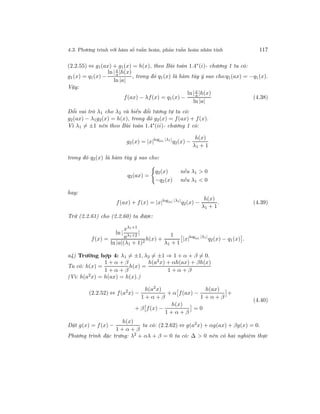 4.3. Phương trình với hàm số tuần hoàn, phản tuần hoàn nhân tính 117
(2.2.55) ⇔ g1(ax) + g1(x) = h(x), theo Bài toán 1.4∗
(i)- chương 1 ta có:
g1(x) = q1(x) −
ln |x
a |h(x)
ln |a|
, trong đó q1(x) là hàm tùy ý sao cho:q1(ax) = −q1(x).
Vậy:
f(ax) − λf(x) = q1(x) −
ln |x
a |h(x)
ln |a|
(4.38)
Đổi vai trò λ1 cho λ2 và biến đổi tương tự ta có:
g2(ax) − λ1g2(x) = h(x), trong đó g2(x) = f(ax) + f(x).
Vì λ1 = ±1 nên theo Bài toán 1.4∗
(ii)- chương 1 có:
g2(x) = |x|log|a| |λ1|
q2(x) −
h(x)
λ1 + 1
trong đó q2(x) là hàm tùy ý sao cho:
q2(ax) =
q2(x) nếu λ1 > 0
−q2(x) nếu λ1 < 0
hay:
f(ax) + f(x) = |x|log|a| |λ1|
q2(x) −
h(x)
λ1 + 1
. (4.39)
Trừ (2.2.61) cho (2.2.60) ta được:
f(x) =
ln |
xλ1+1
aλ1+2
|
ln |a|(λ1 + 1)2
h(x) +
1
λ1 + 1
|x|log|a| |λ1|
q2(x) − q1(x) .
a4) Trường hợp 4: λ1 = ±1, λ2 = ±1 ⇒ 1 + α + β = 0.
Ta có: h(x) =
1 + α + β
1 + α + β
h(x) =
h(a2x) + αh(ax) + βh(x)
1 + α + β
(Vì: h(a2x) = h(ax) = h(x).)
(2.2.52) ⇔ f(a2
x) −
h(a2
x)
1 + α + β
+ α f(ax) −
h(ax)
1 + α + β
+
+ β f(x) −
h(x)
1 + α + β
= 0
(4.40)
Đặt g(x) = f(x) −
h(x)
1 + α + β
ta có: (2.2.62) ⇔ g(a2
x) + αg(ax) + βg(x) = 0.
Phương trình đặc trưng: λ2 + αλ + β = 0 ta có: ∆ > 0 nên có hai nghiệm thực
 