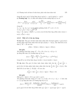 4.3. Phương trình với hàm số tuần hoàn, phản tuần hoàn nhân tính 125
trong đó: p2(x), q2(x) là hai hàm tùy ý: p2(ax) = −p2(x); q2(ax) = −q2(x)
c) Trường hợp ∆ < 0 Biến đổi tương tự như trường hợp a1) ta có:
f(x) =
h(x)
1 − α + β
+
g(x)
1 + α + β
+
|λo|
ln |x|
ln |a|
q
cos
ϕ ln|x|
ln |a|
n(x) + sin
ϕ ln |x|
ln |a|
m(x)
trong đó:
λ1 = p − iq; λ2 = p + iq là nghiệm phương trình: λ2
+ αλ + β = 0.
⇔ |λo| = |λ1| = |λ2| = p2 + q2
tan ϕ =
q
p
; arg λ2 = arg λ1 = ϕ; m(x), n(x) là hai hàm tùy ý thỏa mãn: m(ax) =
m(x); n(ax) = n(x).
4.3.3 Một số ví dụ áp dụng
Ví dụ 4.3. Cho g(x) là hàm tuần hoàn nhân tính chu kỳ 3, (g(3x) = g(x)); h(x)
là hàm phản tuần hoàn nhân tính chu kỳ 3, (h(3x) = −h(x)). Xác định tất cả các
hàm f : R∗
→ R sao cho:
f(9x) − 7f(3x) + 10f(x) = 5g(x) + 21h(x).
Lời giải:
Xét phương trình đặc trưng: λ2
− 7λ + 10 = 0 ⇔ λ1 = 2; λ2 = 5.
áp dụng Bài toán 2.6 (trường hợp a4) ta có:
f(x) =
h(x)
18
+
g(x)
4
+
1
3
|x|log3 5
h1x − |x|log3 2
h2x
trong đó h1, h2 là hai hàm tùy ý: h1(3x) = h1(x); h2(3x) = h2(x)
Ví dụ 4.4. Cho g(x) là hàm tuần hoàn nhân tính chu kỳ −
1
3
, (g(−
1
3
x) =
g(x)); h(x) là hàm phản tuần hoàn nhân tính chu kỳ−
1
3
, (h(−
1
3
x) = h(x)). Xác
định tất cả các hàm: f : R{0} → R sao cho:
f(
1
9
x) + 2f(−
1
3
x) + f(x) = 4g(x) − 7h(x) + 13.
Lời giải:
Đặt g1(x) = 4g(x) + 13 ⇒ g1(−1
3 x) = g1(x).
Xét phương trình đặc trưng: λ2 + 2λ + 1 = 0, ∆ = 0 ⇒ λ1 = λ2 = −1 hơn nữa
α = 2, áp dụng bài toán 2.6 trường hợp b2) ta có:
f(x) =
4g(x) + 13
4
−
ln 9 ln |3x| − (ln |x|)2
2(ln 3)2
7h(x) +
ln |3x|g1(x)
ln 3
+ g2(x),
g1(x), g2(x) là các hàm tùy ý thỏa mãn: g1(−1
3x) = −g1(x); g2(−1
3 x) = −g2(x).
 