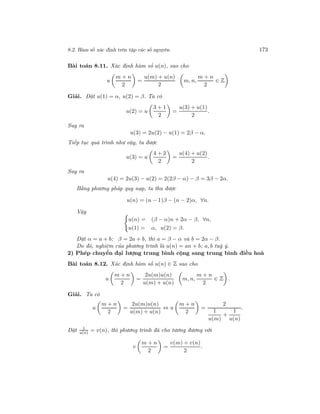 8.2. Hàm số xác định trên tập các số nguyên 173
Bài toán 8.11. Xác định hàm số u(n), sao cho
u
m + n
2
=
u(m) + u(n)
2
m, n,
m + n
2
∈ Z
Giải. Đặt u(1) = α, u(2) = β. Ta có
u(2) = u
3 + 1
2
=
u(3) + u(1)
2
.
Suy ra
u(3) = 2u(2) − u(1) = 2β − α.
Tiếp tục quá trình như vậy, ta được
u(3) = u
4 + 2
2
=
u(4) + u(2)
2
.
Suy ra
u(4) = 2u(3) − u(2) = 2(2β − α) − β = 3β − 2α.
Bằng phương pháp quy nạp, ta thu được
u(n) = (n − 1)β − (n − 2)α, ∀n.
Vậy
u(n) = (β − α)n + 2α − β, ∀n,
u(1) = α, u(2) = β.
Đặt α = a + b; β = 2a + b, thì a = β − α và b = 2α − β.
Do đó, nghiệm của phương trình là u(n) = an + b; a, b tuỳ ý.
2) Phép chuyển đại lượng trung bình cộng sang trung bình điều hoà
Bài toán 8.12. Xác định hàm số u(n) ∈ Z sao cho
u
m + n
2
=
2u(m)u(n)
u(m) + u(n)
m, n,
m + n
2
∈ Z .
Giải. Ta có
u
m + n
2
=
2u(m)u(n)
u(m) + u(n)
⇔ u
m + n
2
=
2
1
u(m)
+
1
u(n)
.
Đặt 1
u(n) = v(n), thì phương trình đã cho tương đương với
v
m + n
2
=
v(m) + v(n)
2
.
 