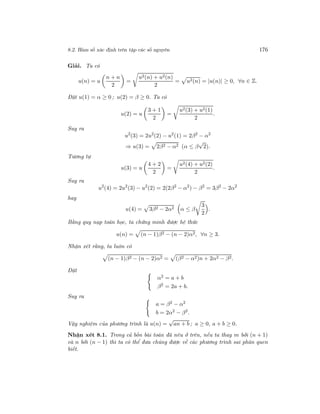8.2. Hàm số xác định trên tập các số nguyên 176
Giải. Ta có
u(n) = u
n + n
2
=
u2(n) + u2(n)
2
= u2(n) = |u(n)| ≥ 0, ∀n ∈ Z.
Đặt u(1) = α ≥ 0 ; u(2) = β ≥ 0. Ta có
u(2) = u
3 + 1
2
=
u2(3) + u2(1)
2
.
Suy ra
u2
(3) = 2u2
(2) − u2
(1) = 2β2
− α2
⇒ u(3) = 2β2 − α2 (α ≤ β
√
2).
Tương tự
u(3) = u
4 + 2
2
=
u2(4) + u2(2)
2
.
Suy ra
u2
(4) = 2u2
(3) − u2
(2) = 2(2β2
− α2
) − β2
= 3β2
− 2α2
hay
u(4) = 3β2 − 2α2 α ≤ β
3
2
.
Bằng quy nạp toán học, ta chứng minh được hệ thức
u(n) = (n − 1)β2 − (n − 2)α2, ∀n ≥ 3.
Nhận xét rằng, ta luôn có
(n − 1)β2 − (n − 2)α2 = (β2 − α2)n + 2α2 − β2.
Đặt
α2 = a + b
β2
= 2a + b.
Suy ra
a = β2 − α2
b = 2α2
− β2
.
Vậy nghiệm của phương trình là u(n) =
√
an + b ; a ≥ 0, a + b ≥ 0.
Nhận xét 8.1. Trong cả bốn bài toán đã nêu ở trên, nếu ta thay m bởi (n + 1)
và n bởi (n − 1) thì ta có thể đưa chúng được về các phương trình sai phân quen
biết.
 