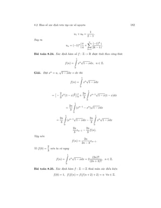 8.2. Hàm số xác định trên tập các số nguyên 182
u1 + u0 =
1
2 − 1
.
Suy ra
un = (−1)n π
4
+
n
k=1
(−1)k
2k − 1
.
Bài toán 8.24. Xác định hàm số f : Z → R được tính theo công thức
f(n) =
1
0
xn
√
1 − xdx, n ∈ Z.
Giải. Đặt xn = u,
√
1 − xdx = dv thì
f(n) =
1
0
xn
√
1 − xdx
= −
2
3
xn
(1 − x)
3
2
1
0
+
2n
3
1
0
xn−1
√
1 − x(1 − x)dx
=
2n
3
1
0
(xn−1
− xn
)
√
1 − xdx
=
2n
3
1
0
(xn−1
√
1 − xdx −
2n
3
1
0
xn
√
1 − xdx
2n
3
xn−1 −
2n
3
f(n).
Vậy nên
f(n) =
2n
2n − 3
xn−1.
Vì f(0) =
2
3
nên ta có ngay
f(n) =
1
0
xn
√
1 − xdx = 2
(2n)!!
(2n + 3)!!
, n ∈ Z.
Bài toán 8.25. Xác định hàm f : Z → Z thoả mãn các điều kiện
f(0) = 1, f(f(n) = f(f(n + 2) + 2) = n ∀n ∈ Z.
 
