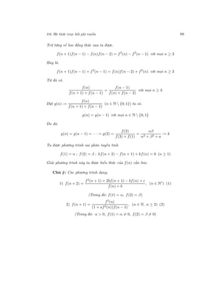 3.6. Hệ thức truy hồi phi tuyến 88
Trừ từng vế hai đẳng thức sau ta được.
f(n + 1)f(n − 1) − f(n)f(n − 2) = f2
(n) − f2
(n − 1) với mọi n ≥ 3
Hay là.
f(n + 1)f(n − 1) + f2
(n − 1) = f(n)f(n − 2) + f2
(n) với mọi n ≥ 3
Từ đó có.
f(n)
f(n + 1) + f(n − 1)
=
f(n − 1)
f(n) + f(n − 2)
với mọi n ≥ 3
Đặt g(n) :=
f(n)
f(n + 1) + f(n − 1)
(n ∈ N  {0; 1}) ta có.
g(n) = g(n − 1) với mọi n ∈ N  {0; 1}
Do đó.
g(n) = g(n − 1) = · · · = g(2) =
f(2)
f(3) + f(1)
=
αβ
α2 + β2 + a
:= k
Ta được phương trình sai phân tuyến tính
f(1) = α ; f(2) = β ; kf(n + 2) − f(n + 1) + kf(n) = 0 (n ≥ 1)
Giải phương trình này ta được biểu thức của f(n) cần tìm.
Chú ý: Các phương trình dạng.
1) f(n + 2) =
f2(n + 1) + 2bf(n + 1) − bf(n) + c
f(n) + b
, (n ∈ N∗
) (1)
(Trong đó: f(1) = α, f(2) = β)
2) f(n + 1) =
f2
(n)
(1 + af2(n))f(n − 1)
, (n ∈ N, n ≥ 2) (2)
(Trong đó: a > 0, f(1) = α = 0, f(2) = β = 0)
 