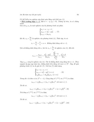 3.6. Hệ thức truy hồi phi tuyến 94
Có thể kiểm tra nghiệm này thoả mãn bằng cách thử vào (1).
+)Xét trường hợp d < 0. Đặt d = −q (q > 0). Tương tự trên, ta sẽ chứng
minh.
Giả sử un; vn là một nghiệm của hệ phương trình sai phân.



u1 = a ; v1 = 1
un+1 = u2
n − qv2
n
vn+1 = 2unvn
, (7)
khi đó, xn =
un
vn
là nghiệm của phương trình (1). Thật vậy, ta có:
x1 =
u1
v1
=
a
1
= a ⇒ Khẳng định đúng với n = 1.
Giả sử khẳng định đúng tới n, tức là: xn =
un
vn
là nghiệm của (1). Khi đó.
xn+1 =
un+1
vn+1
=
u2
n − qv2
n
2unvn
=
u2
n
v2
n
− q
2
un
vn
=
x2
n + d
2xn
.
Vậy xn+1 cũng là nghiệm của (1). Tức là khẳng định cũng đúng tới n + 1. Theo
nguyên lý quy nạp toán học, khẳng định trên đúng với mọi n ∈ N∗
. Vậy, để giải
phương trình (1) ta đi giải hệ (7). Viết lại (7) dưới dạng.



u1 = a ; v1 = 1
un+1 = u2
n − qv2
n (∗ ∗ ∗)
i
√
qvn+1 = 2i
√
qunvn (∗ ∗ ∗∗)
. (8)
Trong đó i là đơn vị ảo (i2 = −1). Cộng từng vế (***) và (****) ta được.
un+1 + i
√
qvn+1 = (un + i
√
qvn)2
với mọi n ≥ 1.
Từ đó có.
un+1 + i
√
qvn+1 = (u1 + i
√
qv1)2n
= (a + i
√
q)2n
. (9)
Trừ từng vế (***) và (****) ta được.
un+1 − i
√
qvn+1 = (un − i
√
qvn)2
với mọi n ≥ 1.
Từ đó có.
un+1 − i
√
qvn+1 = (u1 − i
√
qv1)2n
= (a − i
√
q)2n
. (10)
 
