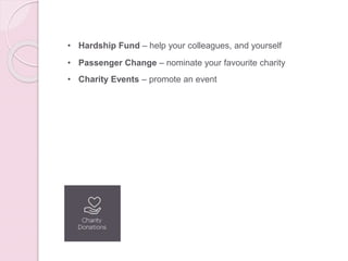• Hardship Fund – help your colleagues, and yourself
• Passenger Change – nominate your favourite charity
• Charity Events – promote an event
 