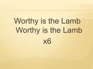 Worthy is the Lamb
Worthy is the Lamb
x6
 