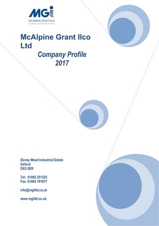 McAlpine Grant Ilco
Ltd
Company Profile
2017
Osney Mead Industrial Estate
Oxford
OX2 0ER
Tel: 01865 251225
Fax: 01865 791877
info@mgiltd.co.uk
www.mgiltd.co.uk
 