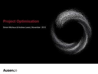 Project Optimisation | Nov 2012| 1
Project Optimisation
Simon Michaux & Andrew Lewis | November 2012
 