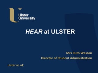 ulster.ac.uk
HEAR at ULSTER
Mrs Ruth Wasson
Director of Student Administration
 