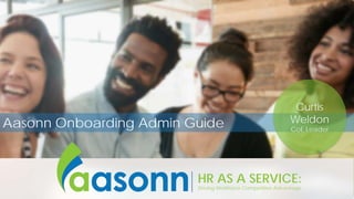 HR AS A SERVICE:
Driving Workforce Competitive Advantage
HR AS A SERVICE:
Driving Workforce Competitive Advantage
Aasonn Onboarding Admin Guide
Curtis
Weldon
CoE Leader
 