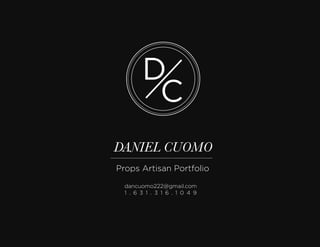 DANIEL CUOMO
Props Artisan Portfolio
dancuomo222@gmail.com
1 . 6 3 1 . 3 1 6 . 1 0 4 9
 
