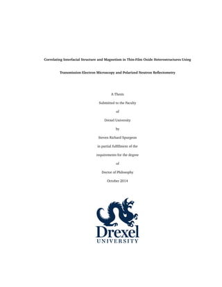 Correlating Interfacial Structure and Magnetism in Thin-Film Oxide Heterostructures Using
Transmission Electron Microscopy and Polarized Neutron Reﬂectometry
A Thesis
Submitted to the Faculty
of
Drexel University
by
Steven Richard Spurgeon
in partial fulﬁllment of the
requirements for the degree
of
Doctor of Philosophy
October 2014
 