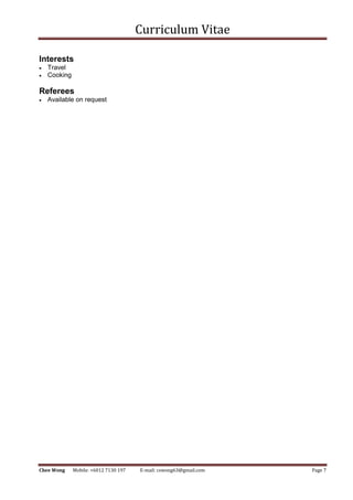 Curriculum Vitae
Chee Wong Mobile: +6012 7130 197 E-mail: cswong63@gmail.com Page 7
Interests
 Travel
 Cooking
Referees
 Available on request
 