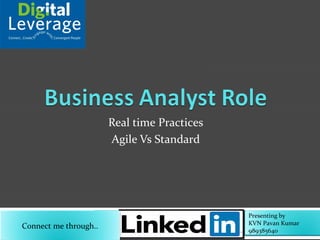 Real time Practices
Agile Vs Standard
Presenting by
KVN Pavan Kumar
989385640
Connect me through..
 