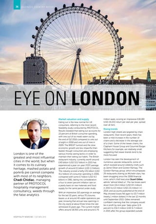 London is one of the
greatest and most influential
cities in the world, but when
it comes to its culinary
heritage, mashed potato and
porkrib pie cannot compete
with most of its neighbors.
Chadi Chidiac, managing
partner of PROTOCOL
hospitality management
consultancy, weeds through
the false analytics
B U S I N E S S C O U N T R Y R E P O R T
EYE ON LONDON
Market valuation and supply
Eating out is the new normal for UK
consumers, referring to the most recent
feasibility study conducted by PROTOCOL.
Results revealed that eating out accounts for
22 percent of British consumer spending,
with one out of six meals eaten out by
the end of Q2 2016 compared to one out
of eight in 2008 and one out of nine in
2009. The BREXIT turmoil and the slow
economic growth are less impactful than
feared, though consumers are employing
various money saving tactics in order to
maintain their eating out habits. The British
restaurant industry, currently worth around
£40 billion (USD 53.2 billion) in 2015 has
experienced a year-on-year (YOY) average
growth of around £1 billion (USD 1.3 billion).
The industry scored a hefty £31 billion (USD
41.2 billion) of consumer spending in 2006,
compared with some £7 billion (USD 9.3
billion) in 1981, taking into consideration
a four to seven percent inflation rate on
a yearly basis on raw materials and food
supply for the same period under study.
With an impressive 110 openings on average
for the last 10 years, versus 70 closures,
leaves us at around 40 viable operations per
year, knowing that annual new openings in
the city stand at about three times the rate
witnessed 15 years ago. The current market
offers around 18,350 units and around 2.75
million seats, scoring an impressive £18,180
(USD 24,221) return per seat per year, spread
over all tiers.
Rising trends
London high streets are targeted by chain
restaurants. Over recent years, there has
been a mild increase in the number of
chains and a decrease in the average size
of a chain. Some of the newer chains, the
Clapham House Group and Gourmet Burger
Kitchens for example, are relatively small,
suggesting that newer brands tend to be
more focused.
London has seen the development of
numerous upscale restaurants, some of
which evolved around celebrity chefs such
as Jamie Oliver and Gordon Ramsay. The
Gordon Ramsay group, which encompasses
29 restaurants sharing six Michelin stars, has
been struggling since the 2008 financial
crisis, which chief executive Stuart Gillies
admits “almost killed us”. Pre-tax losses went
down from £6.4 million (USD 8.5 million)
in 2013 to £2 million (USD 2.6 million ) in
2014, and accounts published at the end of
May showed losses fell again to £0.7 million
(nearly 1 million dollars) in the last 12 months
until September 2015. Gillies remained
confident claiming that the company would
be in profit by next year. Sales grew 12.6
percent to £50.3 million (USD 6.7 million)
in 2015 after the group expanded outside
HOSPITALITY NEWS ME | OCT-NOV 2016
74
 