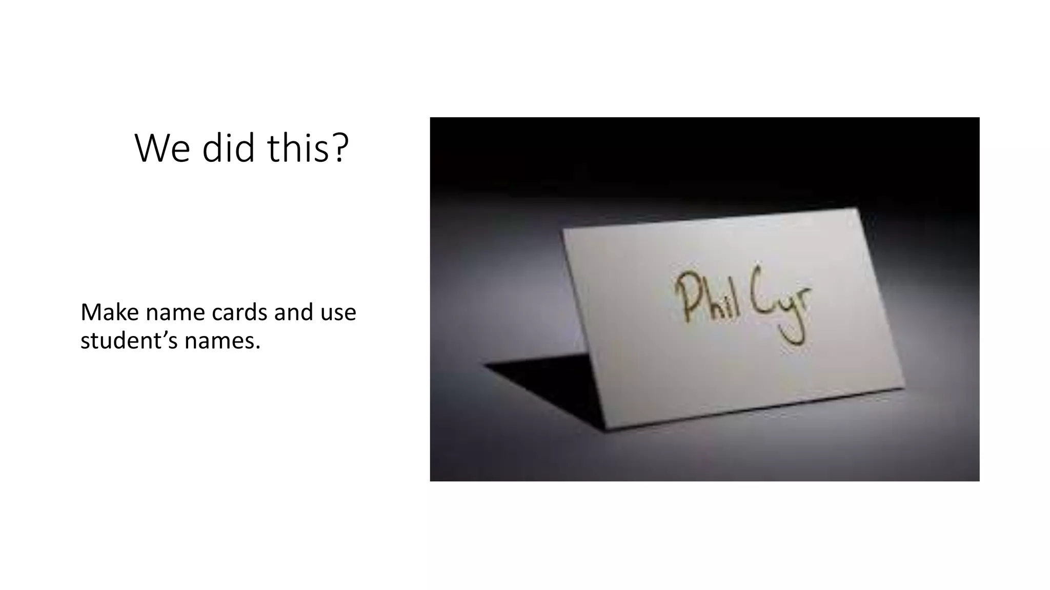 We did this?
Make name cards and use
student’s names.
 