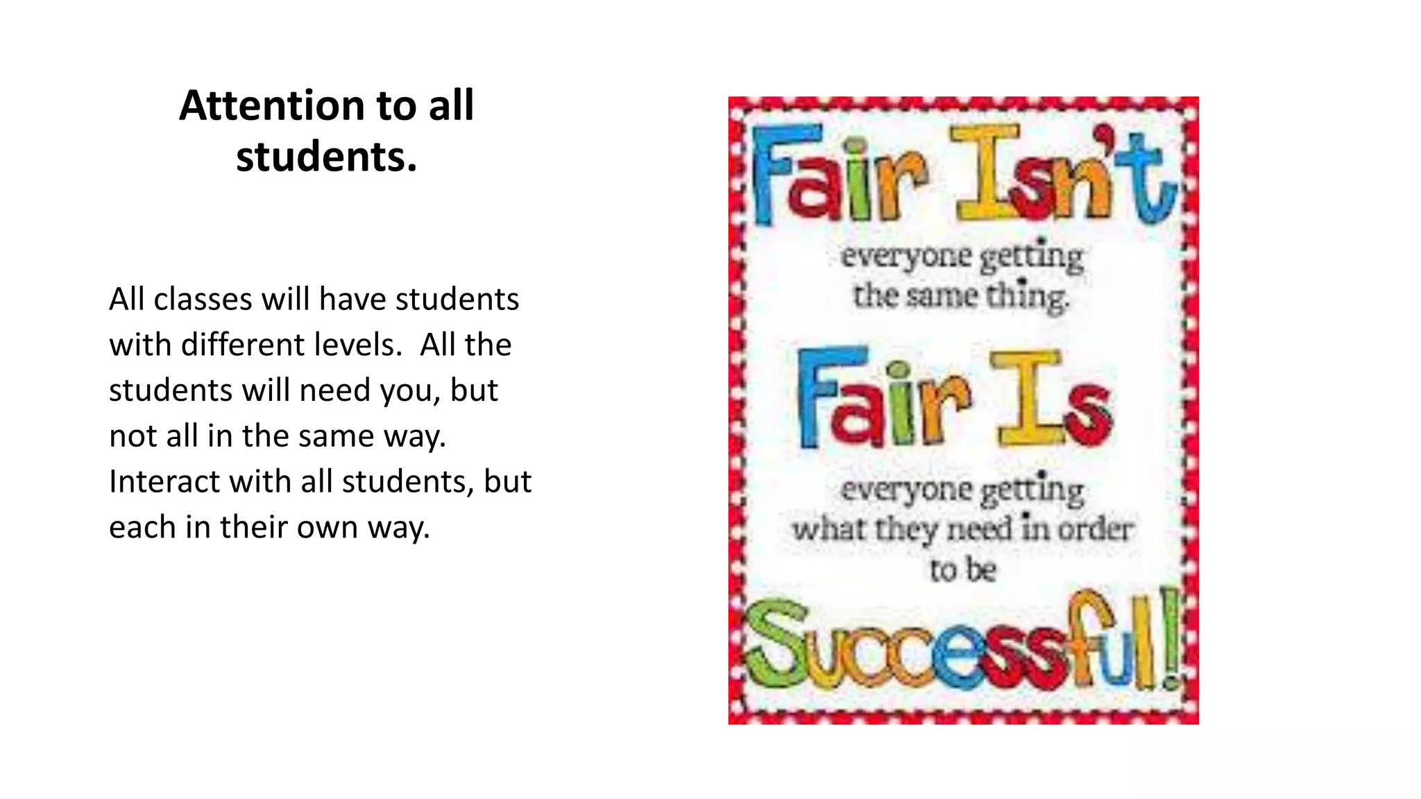 Attention to all
students.
All classes will have students
with different levels. All the
students will need you, but
not all in the same way.
Interact with all students, but
each in their own way.
 