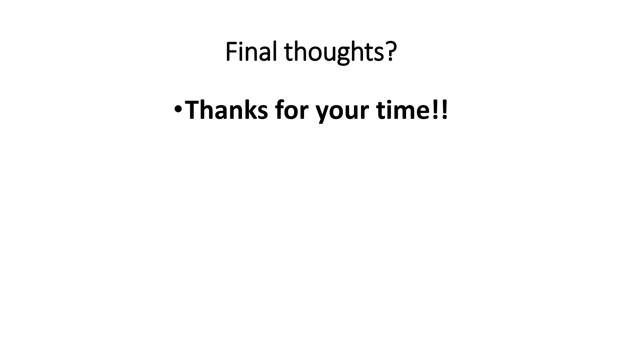 Final thoughts?
•Thanks for your time!!
 