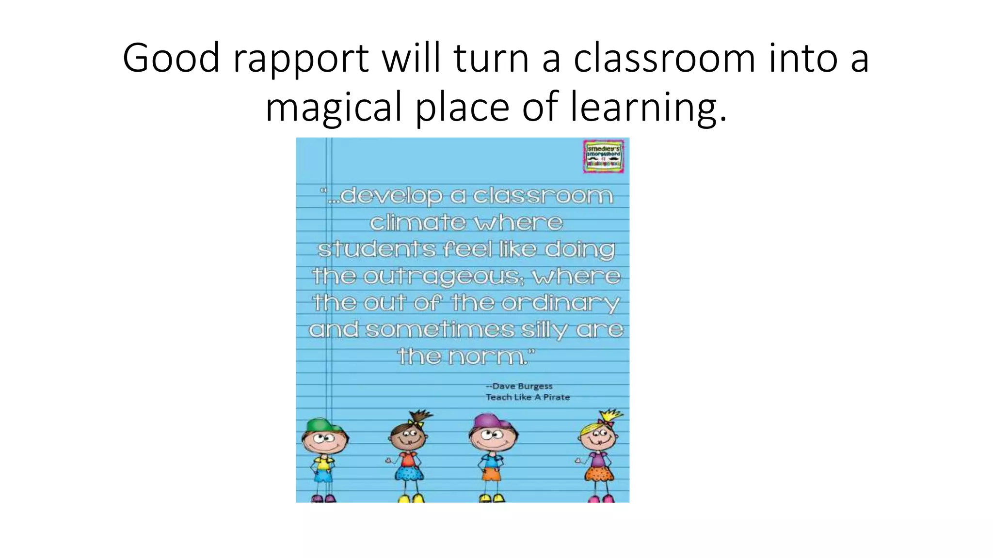 Good rapport will turn a classroom into a
magical place of learning.
 