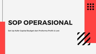 SOP OPERASIONAL
Set Up Kafe-Capital Budget dan Proforma Profit & Lost
 