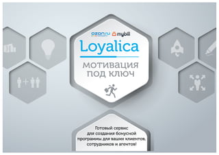 Loyalica
мотивация
под ключ
Готовый сервис
для создания бонусной
программы для ваших клиентов,
сотрудников и агентов!
 