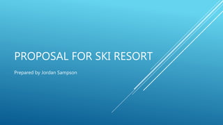 PROPOSAL FOR SKI RESORT
Prepared by Jordan Sampson
 